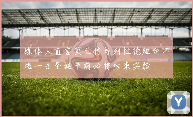 媒体人直言莫兰特与利拉德组合不堪一击圣诞节前必将结束实验