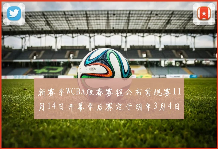 新赛季WCBA联赛赛程公布常规赛11月14日开幕季后赛定于明年3月4日启动