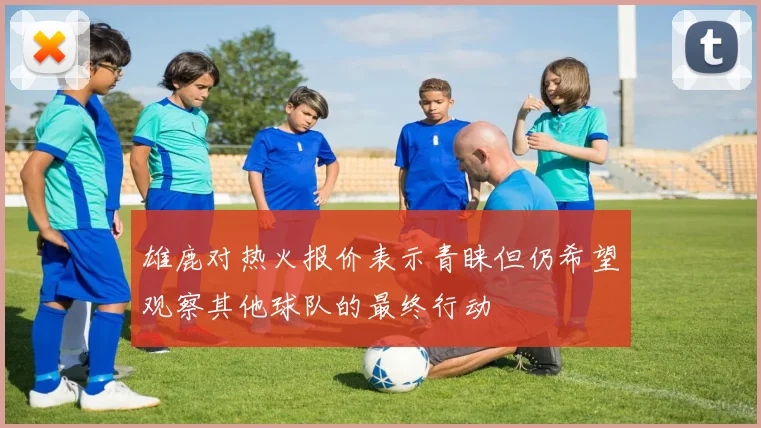 雄鹿对热火报价表示青睐但仍希望观察其他球队的最终行动
