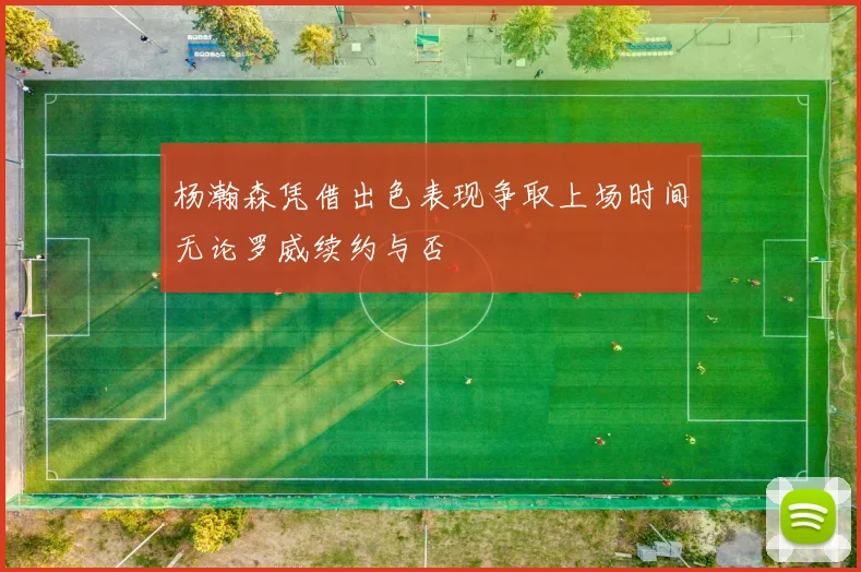 杨瀚森凭借出色表现争取上场时间无论罗威续约与否