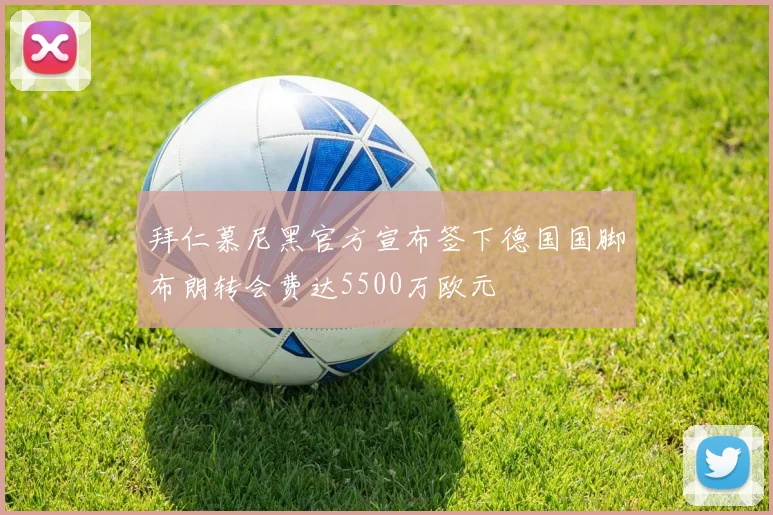 拜仁慕尼黑官方宣布签下德国国脚布朗转会费达5500万欧元